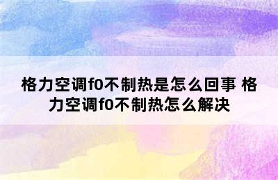 格力空调f0不制热是怎么回事 格力空调f0不制热怎么解决